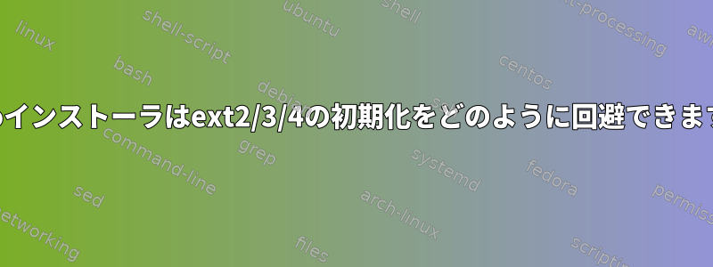 distroインストーラはext2/3/4の初期化をどのように回避できますか？