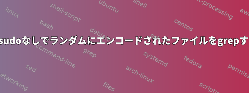 ロケールをインストールせずにsudoなしでランダムにエンコードされたファイルをgrepするにはどうすればよいですか？