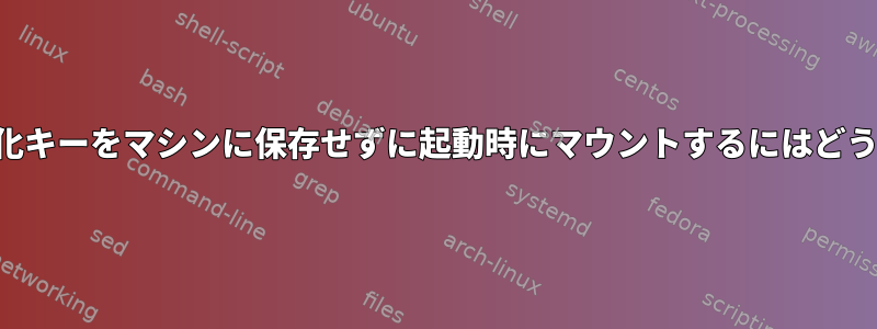 ハードドライブ暗号化キーをマシンに保存せずに起動時にマウントするにはどうすればよいですか？