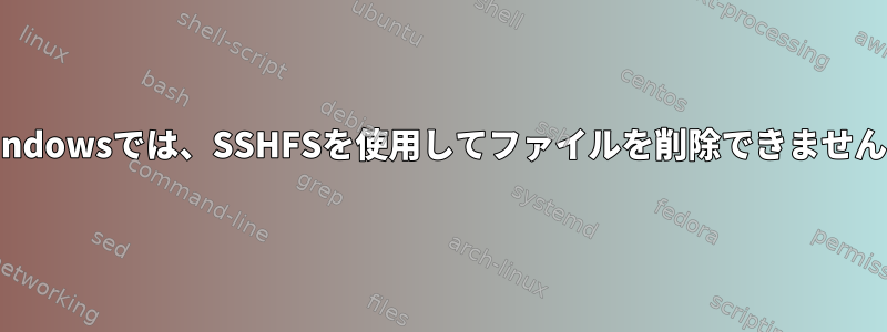 Windowsでは、SSHFSを使用してファイルを削除できません。