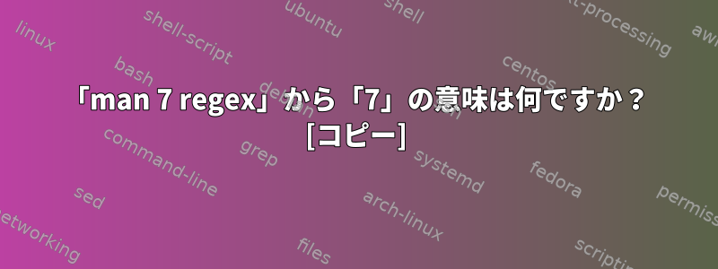 「man 7 regex」から「7」の意味は何ですか？ [コピー]