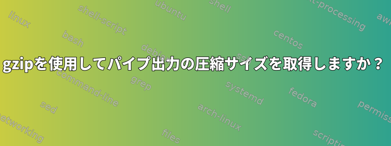 gzipを使用してパイプ出力の圧縮サイズを取得しますか？