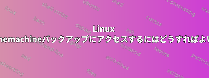 Linux MintでTimemachineバックアップにアクセスするにはどうすればよいですか？