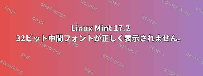 Linux Mint 17.2 32ビット中間フォントが正しく表示されません。