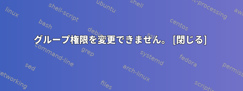 グループ権限を変更できません。 [閉じる]