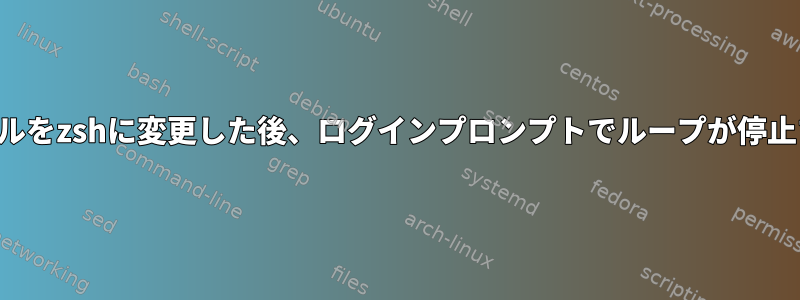 シェルをzshに変更した後、ログインプロンプトでループが停止する