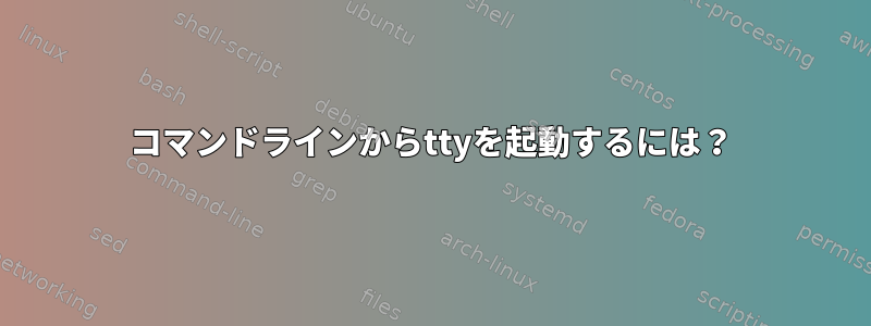 コマンドラインからttyを起動するには？