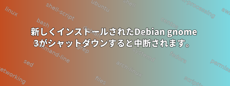 新しくインストールされたDebian gnome 3がシャットダウンすると中断されます。