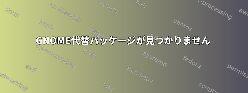 GNOME代替パッケージが見つかりません