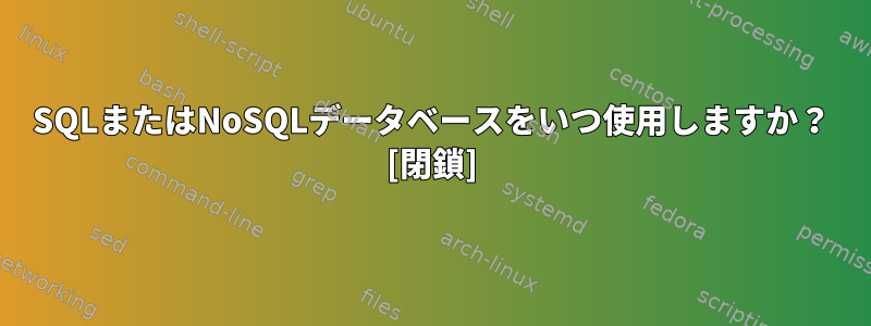 SQLまたはNoSQLデータベースをいつ使用しますか？ [閉鎖]