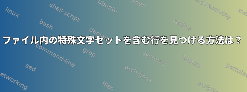 ファイル内の特殊文字セットを含む行を見つける方法は？