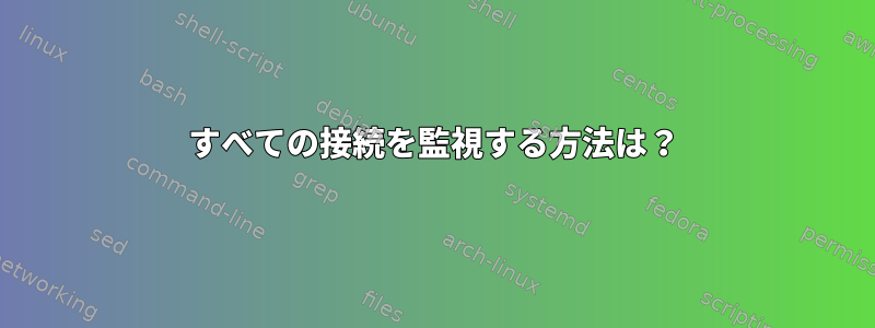 すべての接続を監視する方法は？