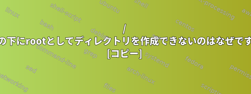 / rootの下にrootとしてディレクトリを作成できないのはなぜですか？ [コピー]