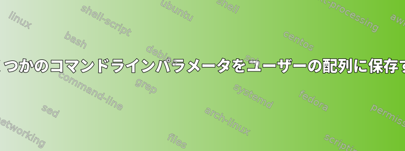 いくつかのコマンドラインパラメータをユーザーの配列に保存する