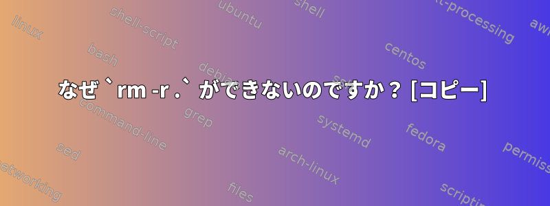 なぜ `rm -r .` ができないのですか？ [コピー]