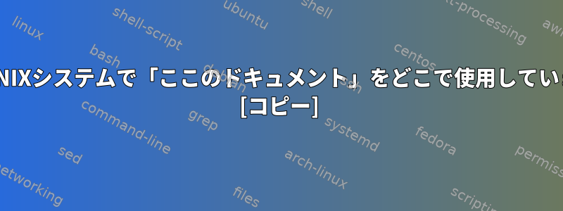 人々はUNIXシステムで「ここのドキュメント」をどこで使用していますか？ [コピー]