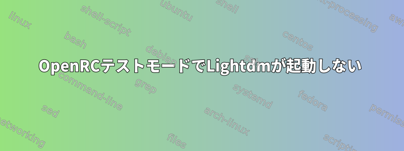 OpenRCテストモードでLightdmが起動しない