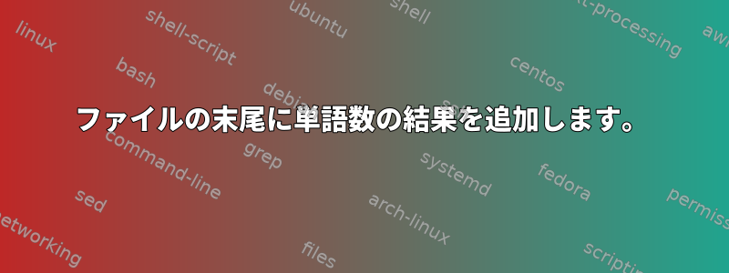 ファイルの末尾に単語数の結果を追加します。