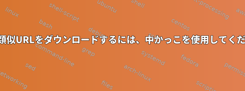 複数の類似URLをダウンロードするには、中かっこを使用してください。