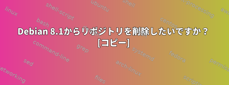 Debian 8.1からリポジトリを削除したいですか？ [コピー]