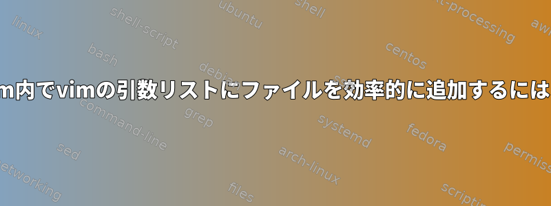 vim内でvimの引数リストにファイルを効率的に追加するには？