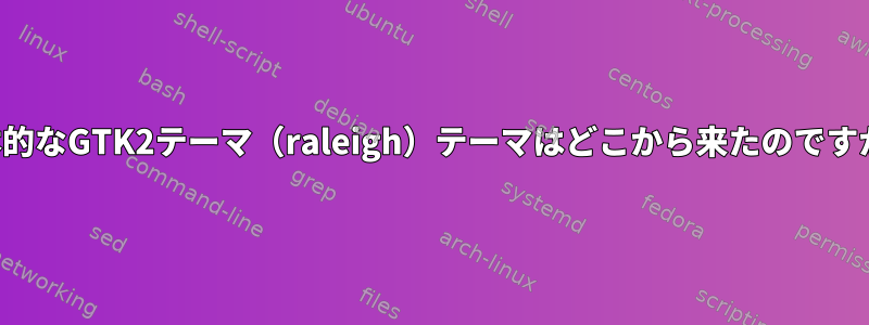 基本的なGTK2テーマ（raleigh）テーマはどこから来たのですか？