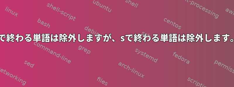 sで終わる単語は除外しますが、sで終わる単語は除外します。