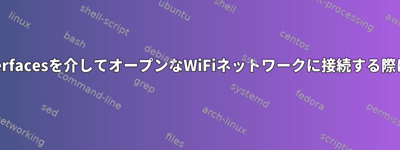 /etc/network/interfacesを介してオープンなWiFiネットワークに接続する際に問題があります。