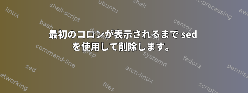 最初のコロンが表示されるまで sed を使用して削除します。