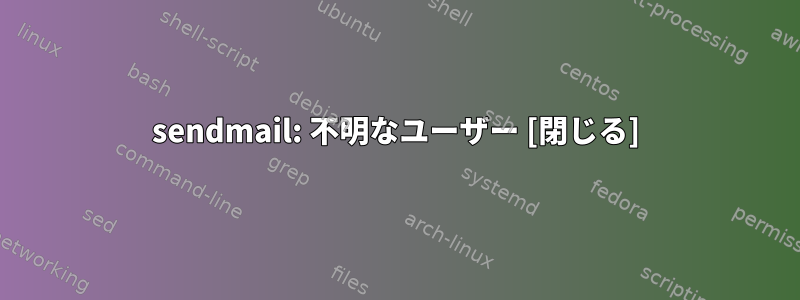 sendmail: 不明なユーザー [閉じる]