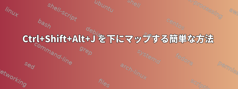 Ctrl+Shift+Alt+J を下にマップする簡単な方法