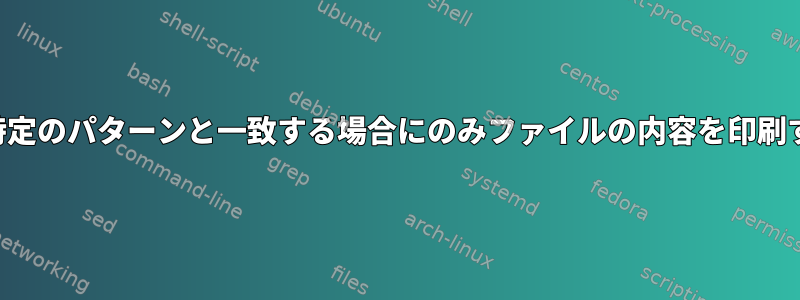 最初の行が特定のパターンと一致する場合にのみファイルの内容を印刷する方法は？