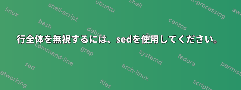 行全体を無視するには、sedを使用してください。