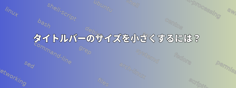 タイトルバーのサイズを小さくするには？