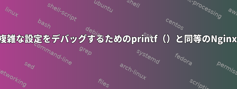 複雑な設定をデバッグするためのprintf（）と同等のNginx