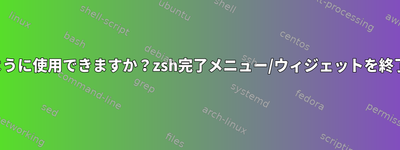 除いてどのように使用できますか？zsh完了メニュー/ウィジェットを終了しますか？