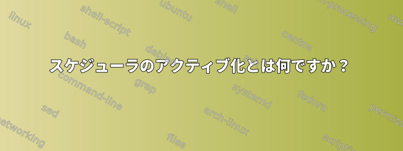 スケジューラのアクティブ化とは何ですか？