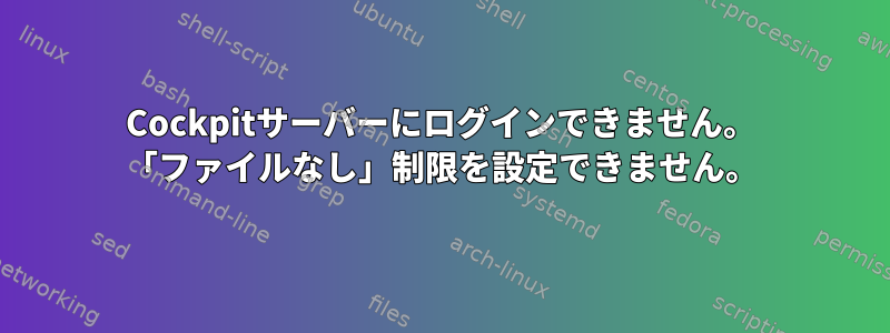 Cockpitサーバーにログインできません。 「ファイルなし」制限を設定できません。