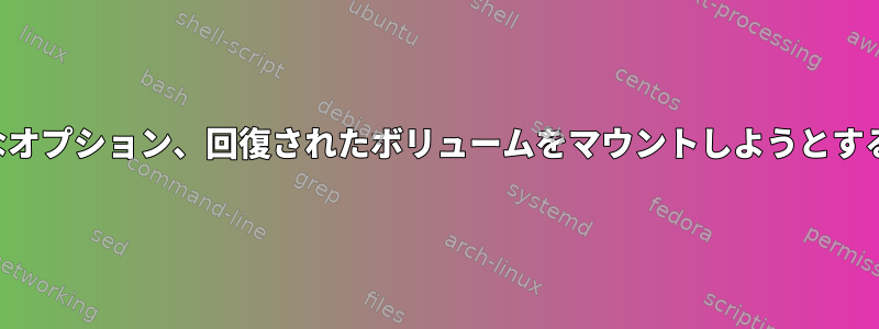 無効なファイルシステムタイプ、無効なオプション、回復されたボリュームをマウントしようとするとスーパーブロックエラーが発生する