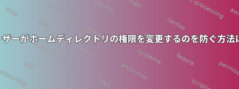 ユーザーがホームディレクトリの権限を変更するのを防ぐ方法は？