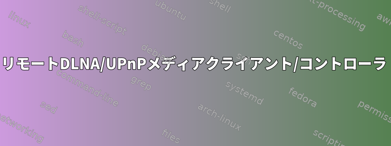 リモートDLNA/UPnPメディアクライアント/コントローラ