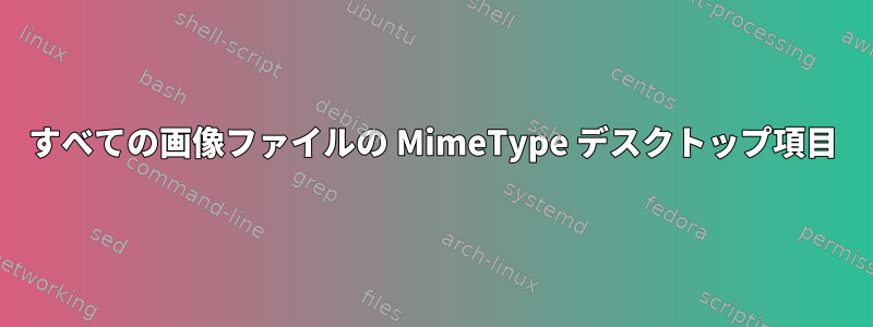 すべての画像ファイルの MimeType デスクトップ項目