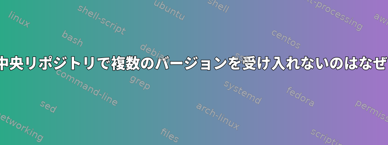 Linuxが中央リポジトリで複数のバージョンを受け入れないのはなぜですか？