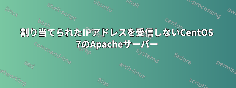 割り当てられたIPアドレスを受信しないCentOS 7のApacheサーバー