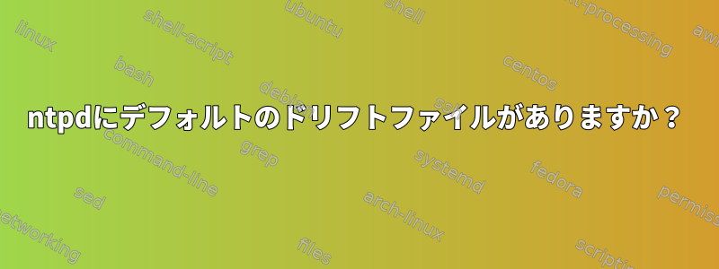 ntpdにデフォルトのドリフトファイルがありますか？