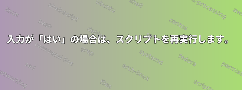 入力が「はい」の場合は、スクリプトを再実行します。