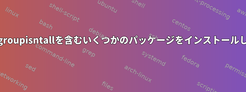 yumはgroupisntallを含むいくつかのパッケージをインストールします。