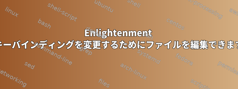 Enlightenment 19のキーバインディングを変更するためにファイルを編集できますか？