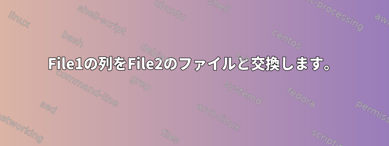 File1の列をFile2のファイルと交換します。