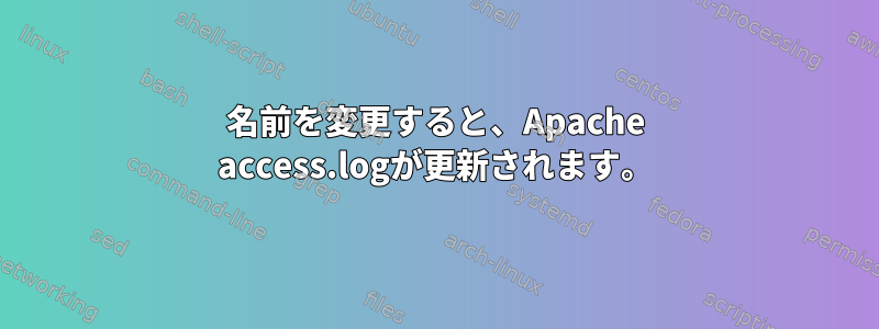 名前を変更すると、Apache access.logが更新されます。